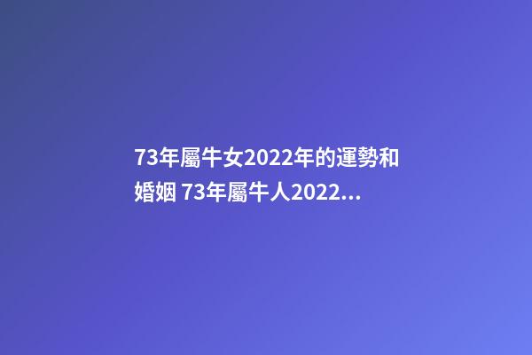 73年屬牛女2022年的運勢和婚姻 73年屬牛人2022年運勢女，73年屬牛人2022年運勢運程每月運程-第1張-觀點-玄機派